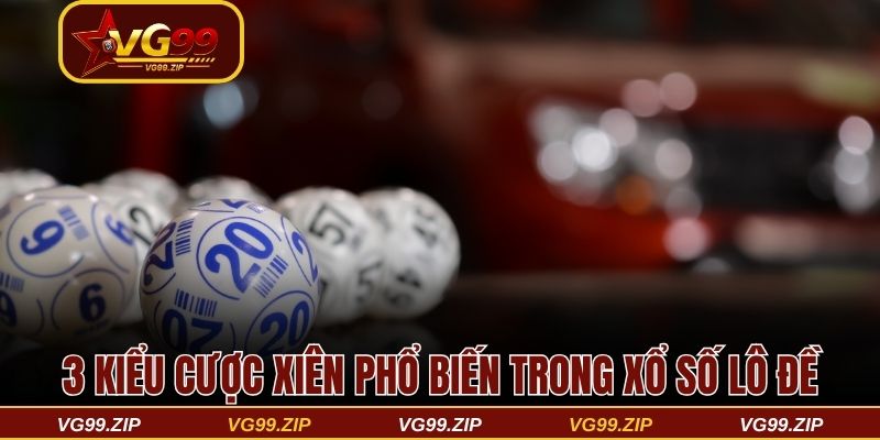 3 kiểu cược xiên phổ biến trong xổ số lô đề