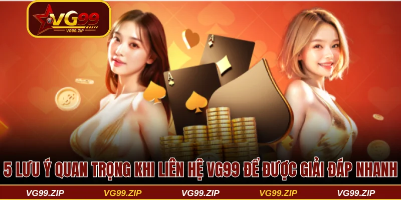 5 lưu ý quan trọng khi liên hệ VG99 để được giải đáp nhanh nhất