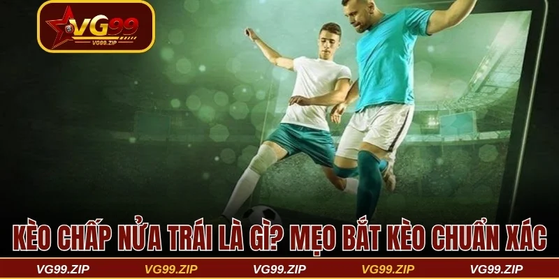 Kèo chấp nửa trái là gì? Mẹo bắt kèo chuẩn xác 100% 3 Kèo chấp nửa trái